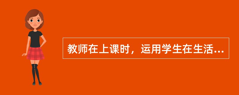 教师在上课时，运用学生在生活中熟悉或关心的事例导入新课，能使学生产生一种亲切感，