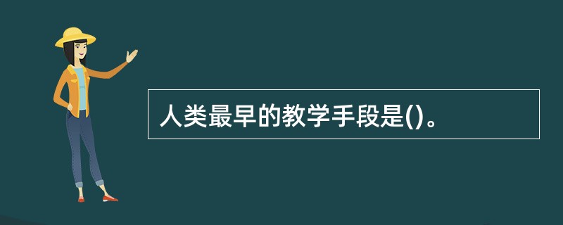 人类最早的教学手段是()。