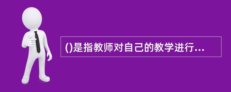 ()是指教师对自己的教学进行自我观察、自我监控、自我调节、自我评价后提出一系列的