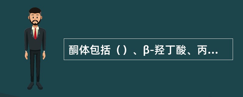 酮体包括（）、β-羟丁酸、丙酮。酮体主要在肝细胞以乙酰CoA为原料合成，并在肝外