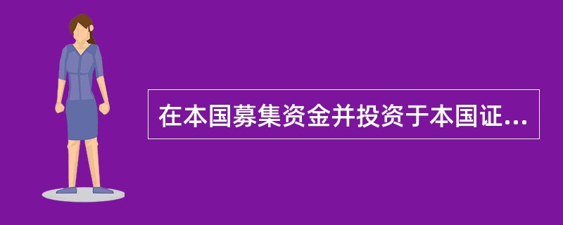 在本国募集资金并投资于本国证券市场的证券投资基金为（）。