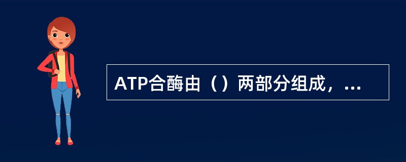 ATP合酶由（）两部分组成，具有质子通道功能的是F0，F1具有催化生成ATP的作