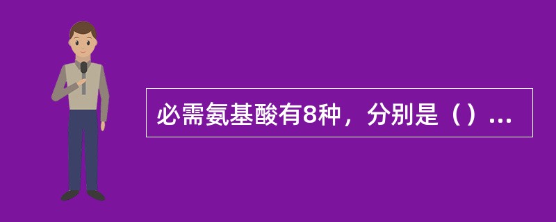 必需氨基酸有8种，分别是（）、亮氨酸、赖氨酸、异亮氨酸、色氨酸、缬氨酸、苯丙氨酸