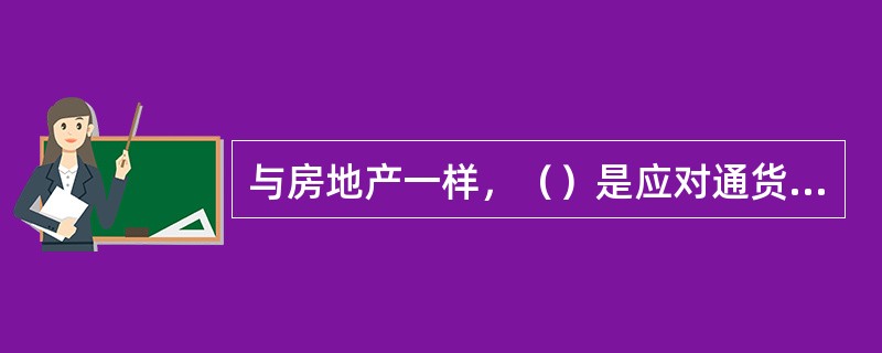 与房地产一样，（）是应对通货膨胀最有效的手段。