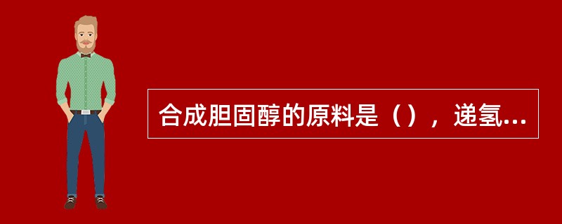 合成胆固醇的原料是（），递氢体是NADPH，限速酶是HMG-CoA还原酶，胆固醇