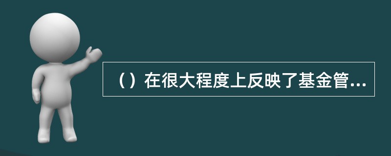 （）在很大程度上反映了基金管理公司对投资者服务的质量，对基金管理公司整个业务的发