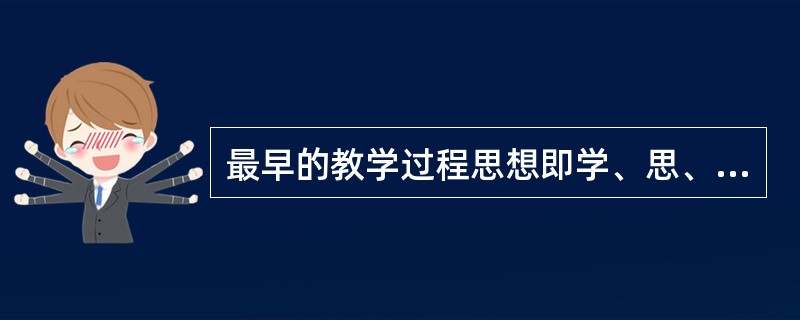 最早的教学过程思想即学、思、行统一的观点，其提出者是()。