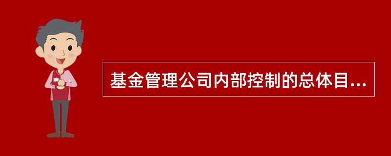 基金管理公司内部控制的总体目标是（）。