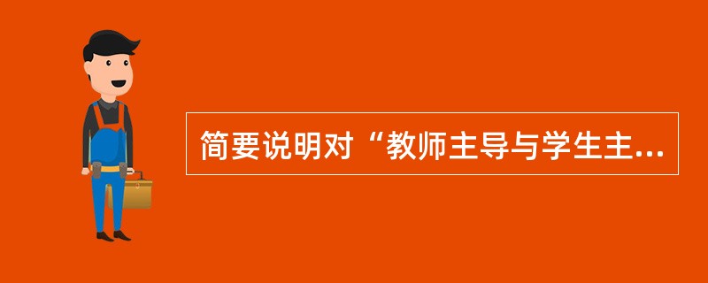 简要说明对“教师主导与学生主体相统一的规律”的认识。