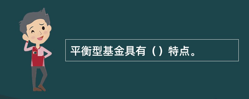 平衡型基金具有（）特点。