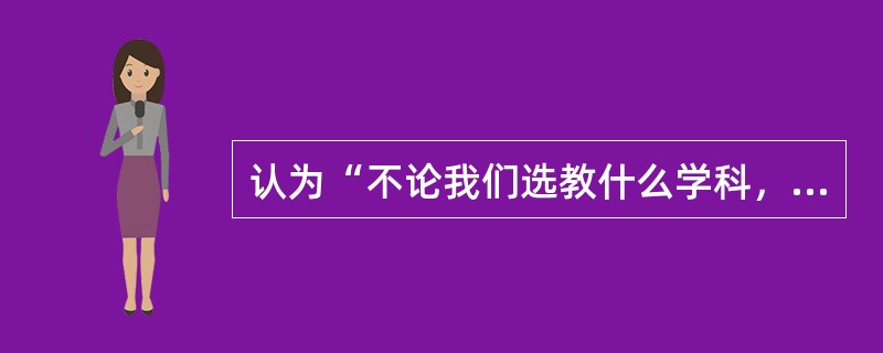 认为“不论我们选教什么学科，务必使学生理解该学科的基本结构”，主张让学生学习学科