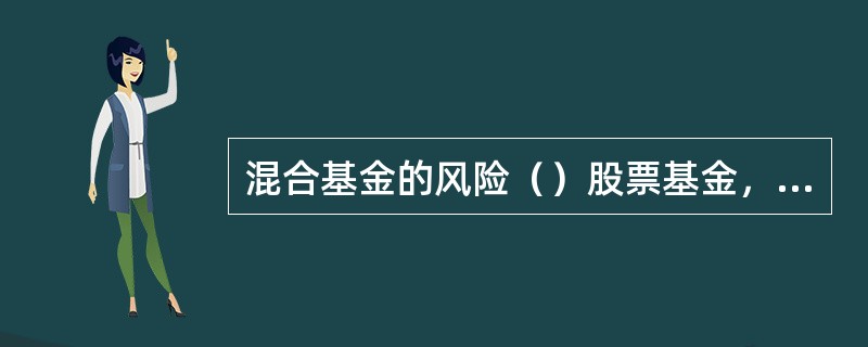 混合基金的风险（）股票基金，预期收益则要（）债券基金。