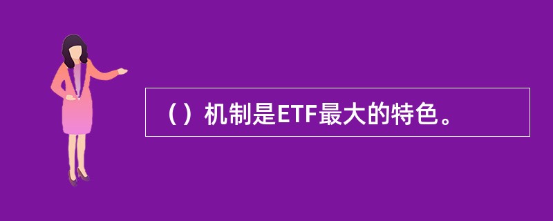 （）机制是ETF最大的特色。