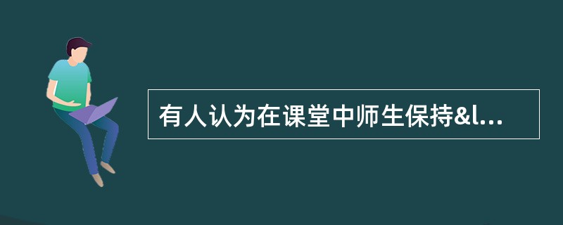 有人认为在课堂中师生保持“零距离接触”，学生回答教师的问
