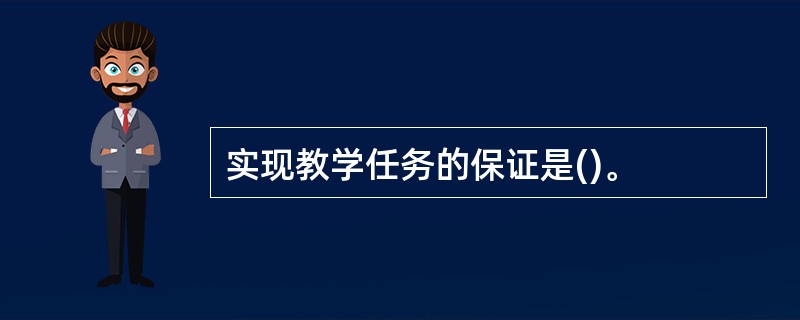 实现教学任务的保证是()。