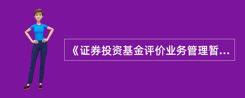 《证券投资基金评价业务管理暂行办法》要求以公开形式发布基金评价结果的机构在从事基