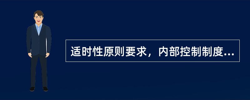 适时性原则要求，内部控制制度的制定应当具有前瞻性，并且必须随着有关法律、法规的调