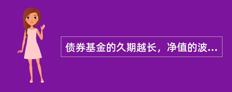 债券基金的久期越长，净值的波动幅度就越大，所承担的利率风险就越高。（）