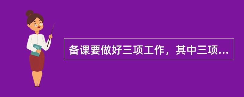 备课要做好三项工作，其中三项工作不包括（）。