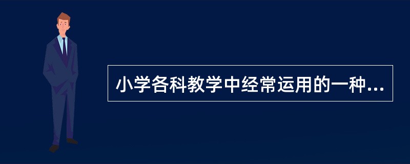 小学各科教学中经常运用的一种教学方法是()。