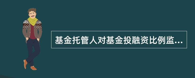 基金托管人对基金投融资比例监督的内容包括但不限于（）。