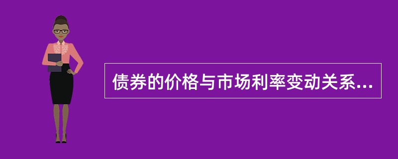 债券的价格与市场利率变动关系是（）。