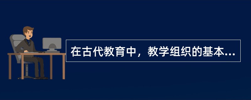 在古代教育中，教学组织的基本形式是（）。