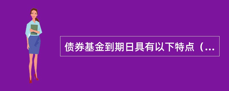 债券基金到期日具有以下特点（）。