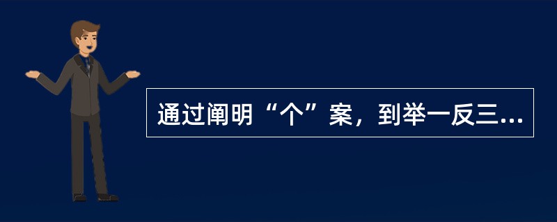 通过阐明“个”案，到举一反三到阐明“类”案，再到通过这一类案例掌握规律原理，掌握