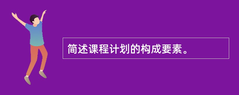 简述课程计划的构成要素。