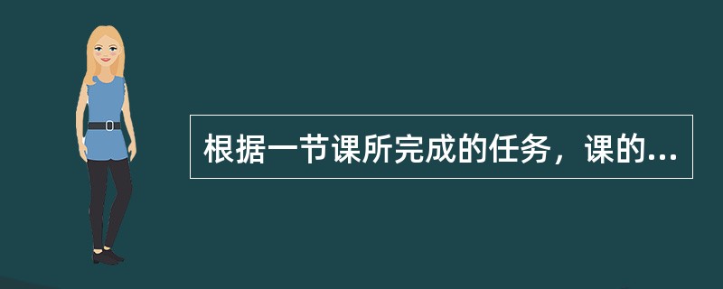 根据一节课所完成的任务，课的类型一般可分为()。