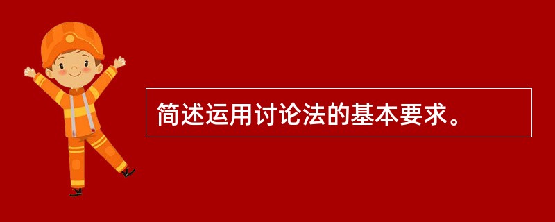 简述运用讨论法的基本要求。