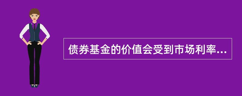 债券基金的价值会受到市场利率变动的影响，债券基金的平均到期日越短，债券基金的利率