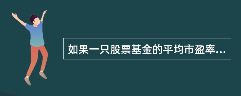 如果一只股票基金的平均市盈率、平均市净率小于市场指数的市盈率，可以认为该股票基金