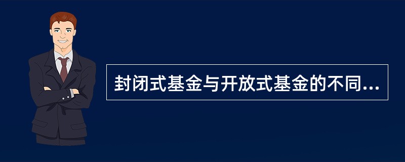 封闭式基金与开放式基金的不同之处体现在（）。