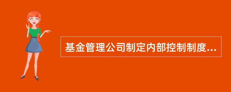 基金管理公司制定内部控制制度必须遵循合法合规性、全面性、审慎性和适时性的原则。（