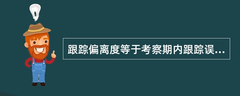 跟踪偏离度等于考察期内跟踪误差的（）。