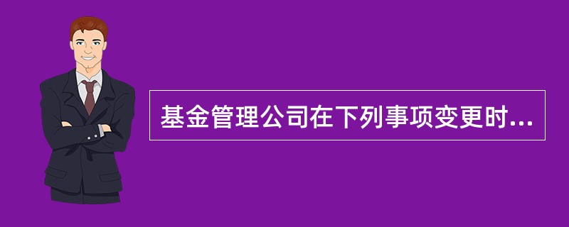 基金管理公司在下列事项变更时不需经中国证监会批准的是（）。