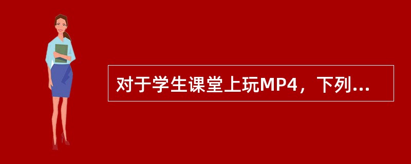 对于学生课堂上玩MP4，下列较好的教育方式是（）。