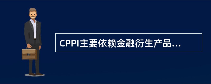 CPPI主要依赖金融衍生产品实现投资组合的保本与增值。（）