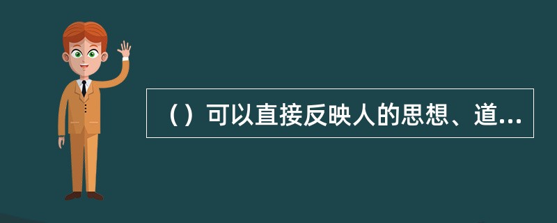 （）可以直接反映人的思想、道德品质和教育、文化修养水平。