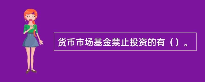 货币市场基金禁止投资的有（）。