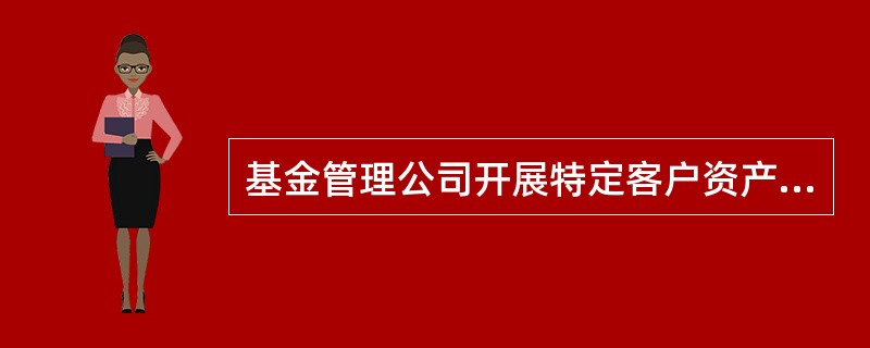 基金管理公司开展特定客户资产管理业务时不得有以下行为（）。