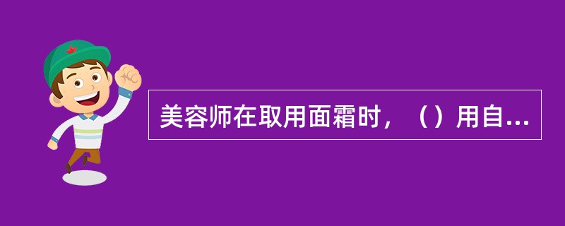 美容师在取用面霜时，（）用自己的手指挖取。