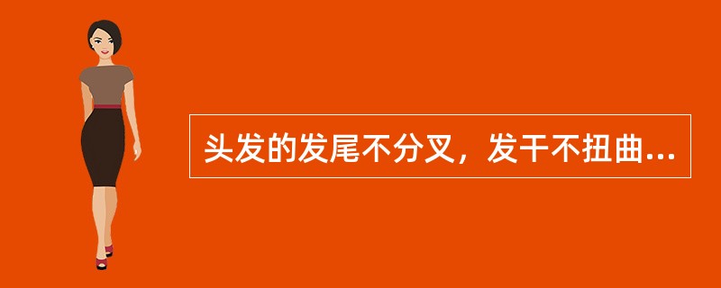 头发的发尾不分叉，发干不扭曲，表明发根有弹力。