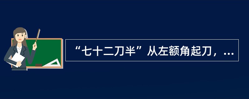 “七十二刀半”从左额角起刀，修左面颊和（）。