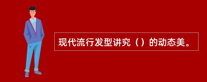 现代流行发型讲究（）的动态美。