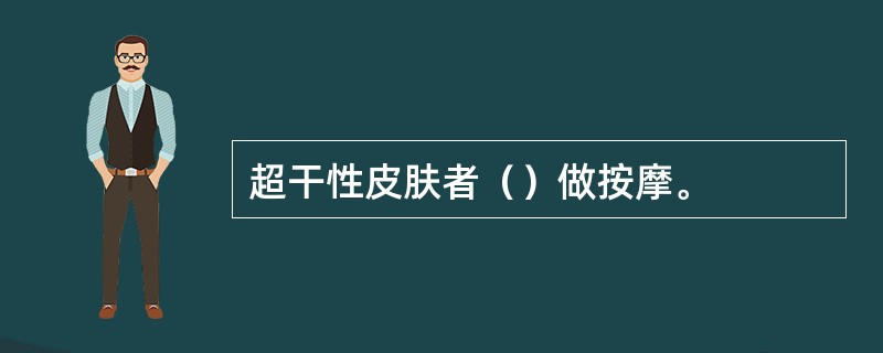 超干性皮肤者（）做按摩。