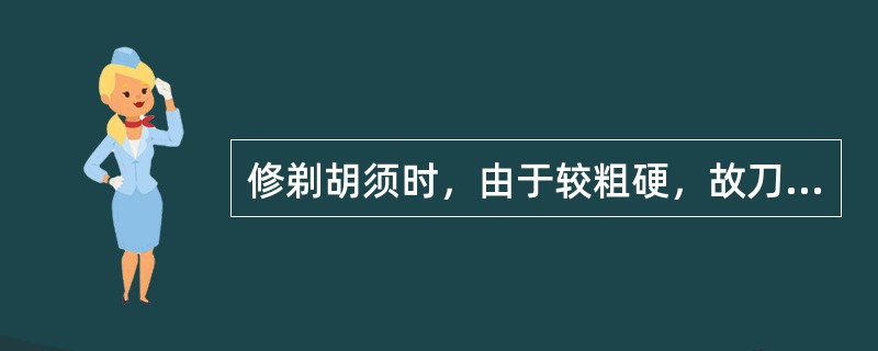 修剃胡须时，由于较粗硬，故刀锋的倾斜角度可稍大些，这样修剃（）。