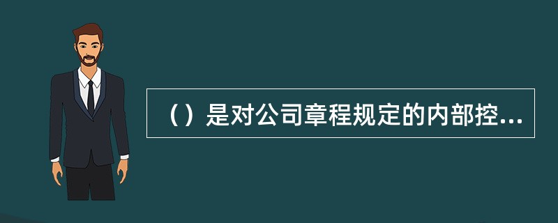 （）是对公司章程规定的内部控制原则的细化和展开。